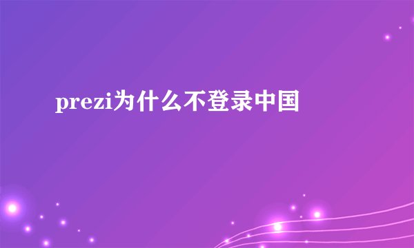 prezi为什么不登录中国