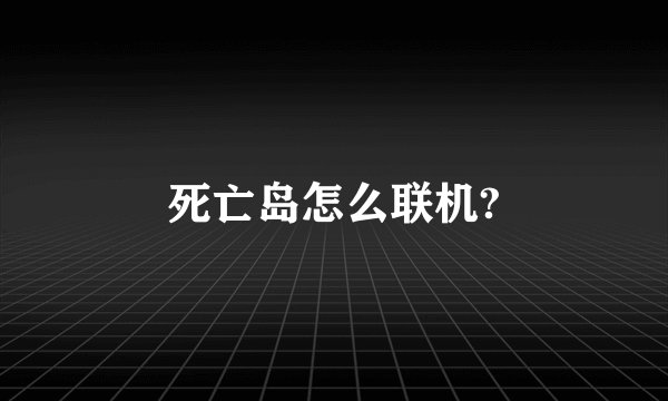死亡岛怎么联机?