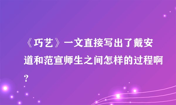 《巧艺》一文直接写出了戴安道和范宣师生之间怎样的过程啊？