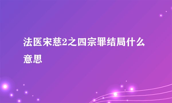 法医宋慈2之四宗罪结局什么意思