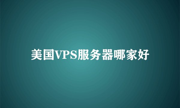 美国VPS服务器哪家好
