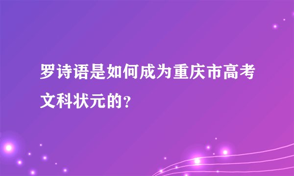 罗诗语是如何成为重庆市高考文科状元的？
