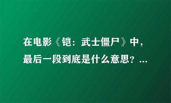 在电影《铠：武士僵尸》中，最后一段到底是什么意思？过去到底发生了什么？