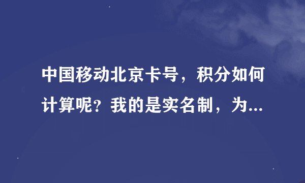 中国移动北京卡号，积分如何计算呢？我的是实名制，为什么没有积分呢？