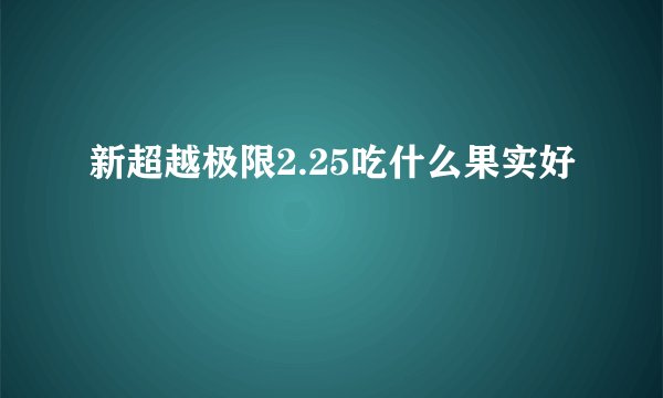 新超越极限2.25吃什么果实好