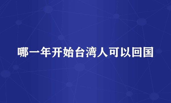 哪一年开始台湾人可以回国