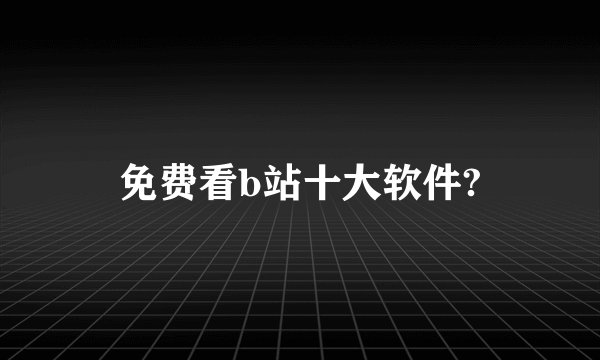 免费看b站十大软件?
