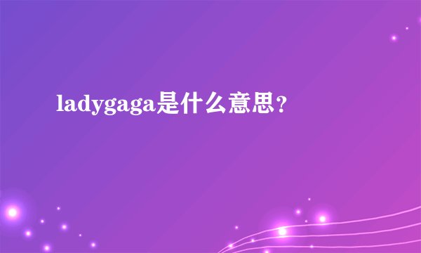 ladygaga是什么意思？