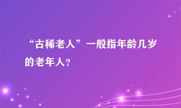 “古稀老人”一般指年龄几岁的老年人？