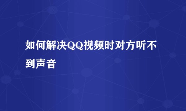 如何解决QQ视频时对方听不到声音