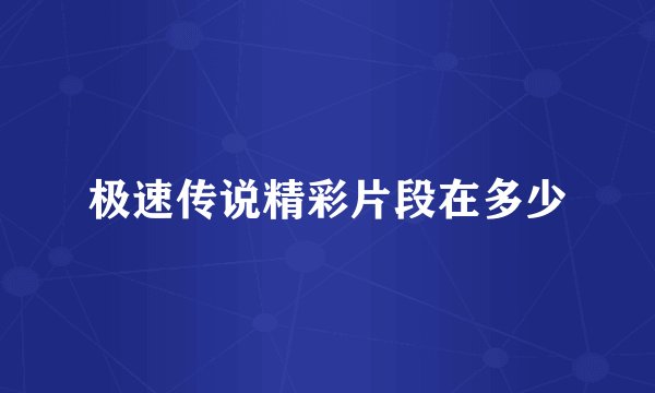 极速传说精彩片段在多少