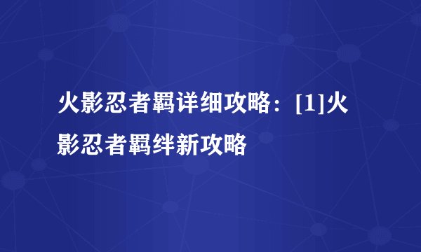 火影忍者羁详细攻略：[1]火影忍者羁绊新攻略