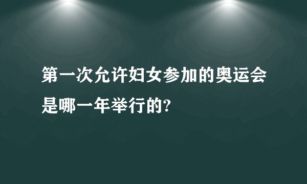 第一次允许妇女参加的奥运会是哪一年举行的?