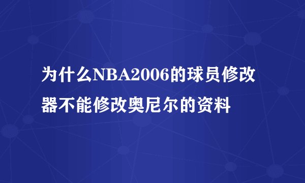 为什么NBA2006的球员修改器不能修改奥尼尔的资料
