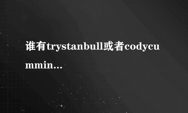 谁有trystanbull或者codycummings的资源