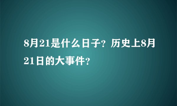 8月21是什么日子？历史上8月21日的大事件？