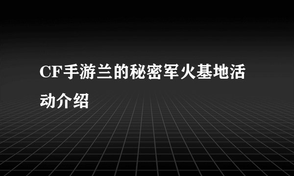 CF手游兰的秘密军火基地活动介绍