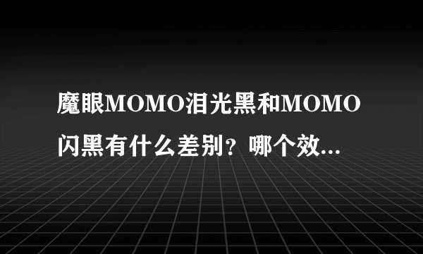 魔眼MOMO泪光黑和MOMO闪黑有什么差别？哪个效果更好一点?