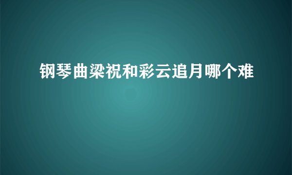 钢琴曲梁祝和彩云追月哪个难