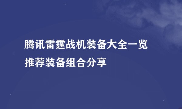 腾讯雷霆战机装备大全一览 推荐装备组合分享