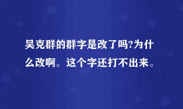 吴克群的群字是改了吗?为什么改啊。这个字还打不出来。