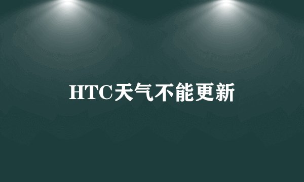 HTC天气不能更新
