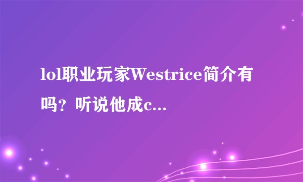 lol职业玩家Westrice简介有吗？听说他成crs的替补了！觉得不爽啊！他上单实力到底好不？