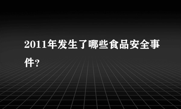 2011年发生了哪些食品安全事件？