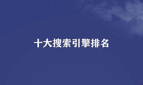 十大搜索引擎排名