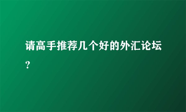 请高手推荐几个好的外汇论坛？