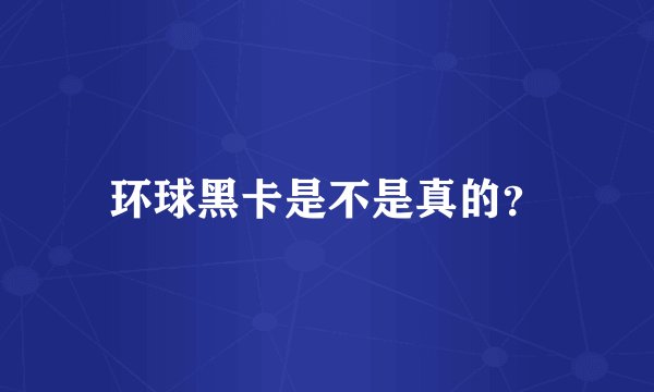 环球黑卡是不是真的？