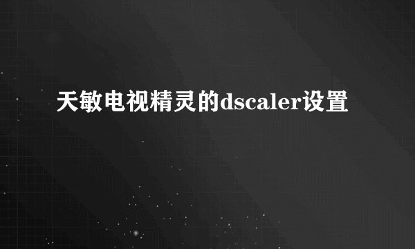 天敏电视精灵的dscaler设置