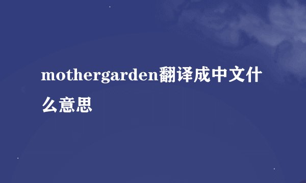 mothergarden翻译成中文什么意思