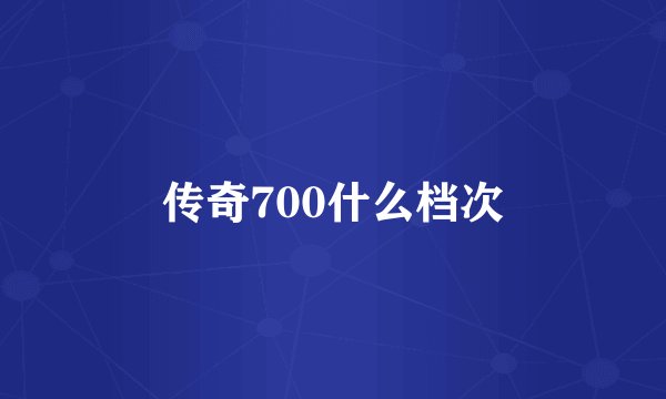 传奇700什么档次