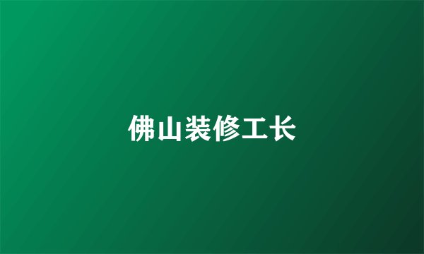 佛山装修工长
