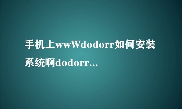 手机上wwWdodorr如何安装系统啊dodorrCom求教程