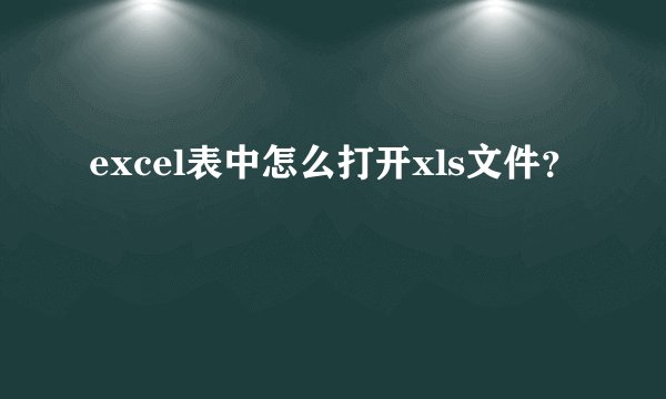 excel表中怎么打开xls文件？
