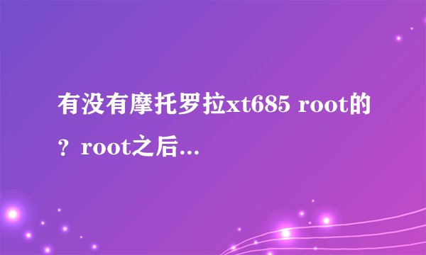 有没有摩托罗拉xt685 root的？root之后怎么样啊