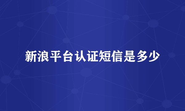 新浪平台认证短信是多少