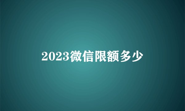 2023微信限额多少