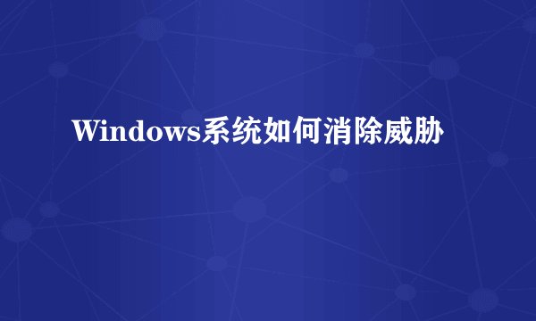 Windows系统如何消除威胁