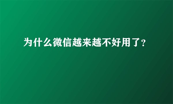 为什么微信越来越不好用了？