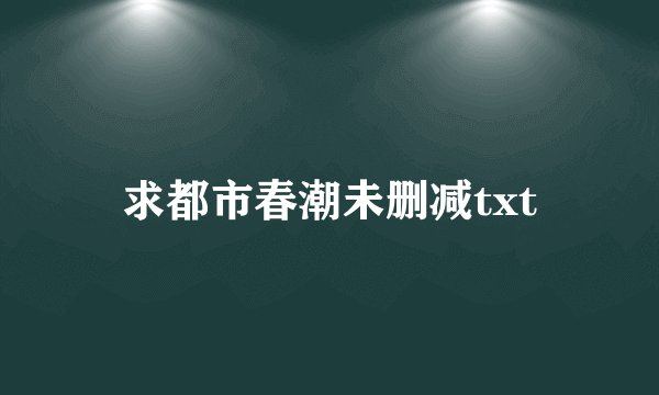 求都市春潮未删减txt