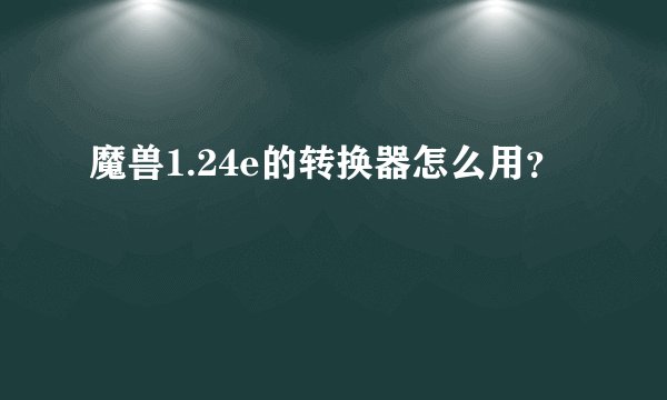 魔兽1.24e的转换器怎么用？