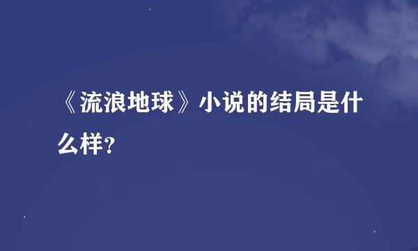 《流浪地球》小说的结局是什么样？