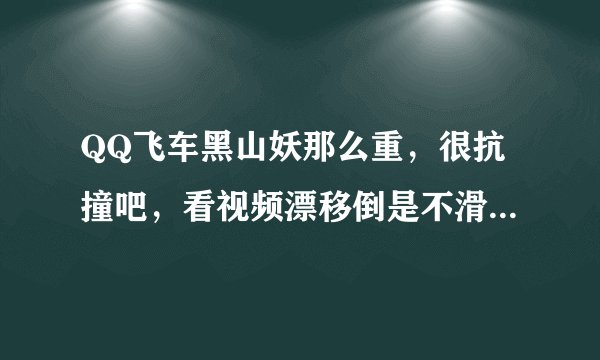 QQ飞车黑山妖那么重，很抗撞吧，看视频漂移倒是不滑，手感上比天使之翼要好吧，数据也很好...