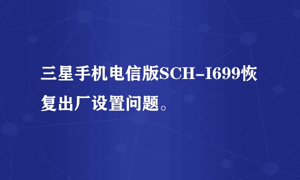 三星手机电信版SCH-I699恢复出厂设置问题。