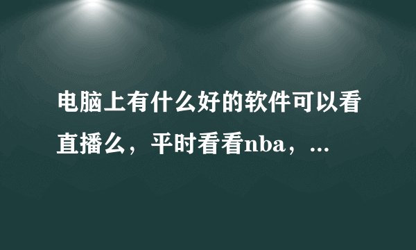电脑上有什么好的软件可以看直播么，平时看看nba，中超和西甲什么的。谢谢