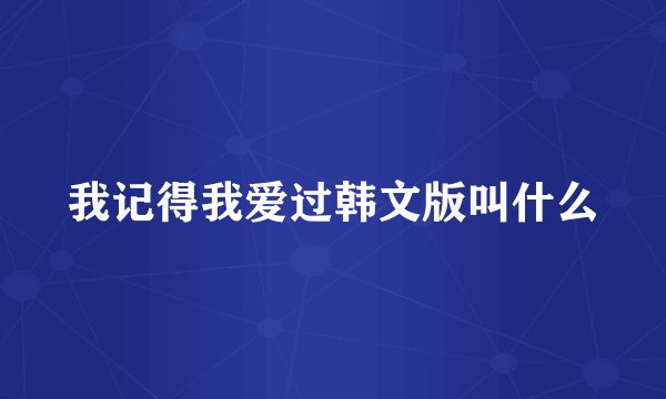 我记得我爱过韩文版叫什么