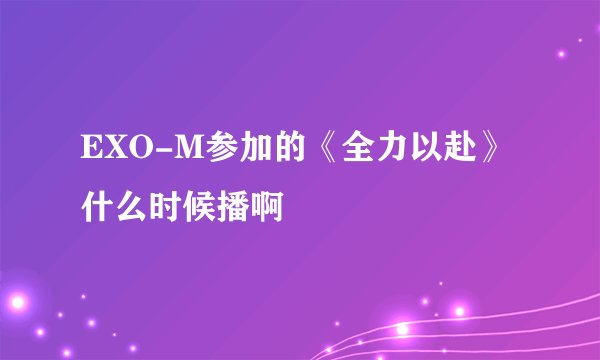 EXO-M参加的《全力以赴》什么时候播啊